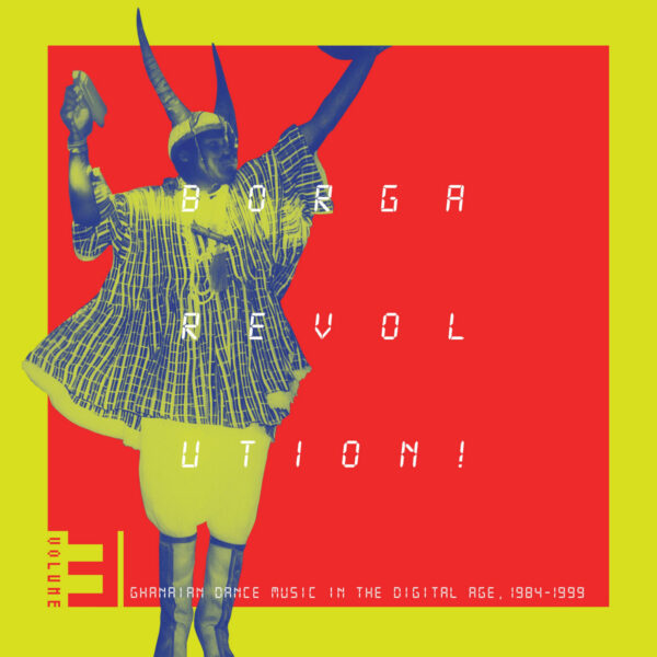 Borga Revolution! Ghanaian Dance Music In The Digital Age (Vol 3)